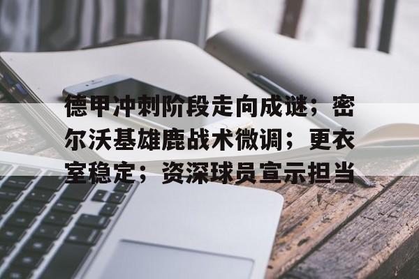 德甲冲刺阶段走向成谜；密尔沃基雄鹿战术微调；更衣室稳定；资深球员宣示担当的简单介绍
