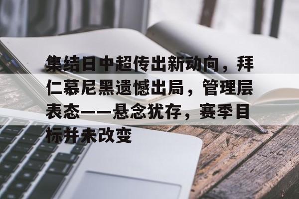 开云体育-包含集结日中超传出新动向，拜仁慕尼黑遗憾出局，管理层表态——悬念犹存，赛季目标并未改变的词条